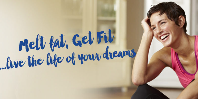 Melt fat, get fit & live the life of your dreams