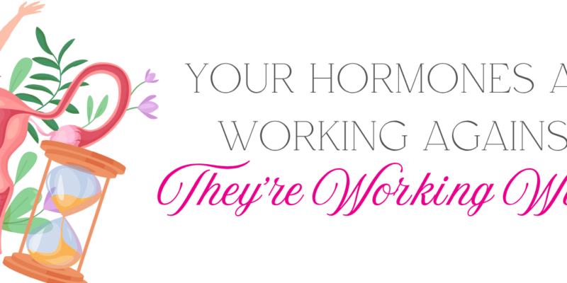 Your Hormones Are Not Working Against You—They're Working With You